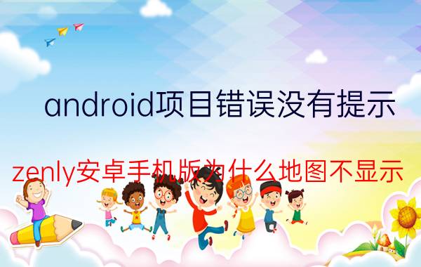 android项目错误没有提示 zenly安卓手机版为什么地图不显示？